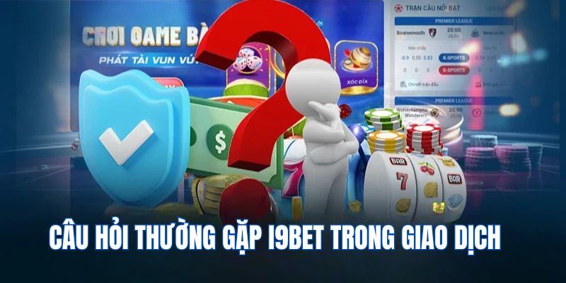 Câu hỏi thường gặp về giao dịch I9bet