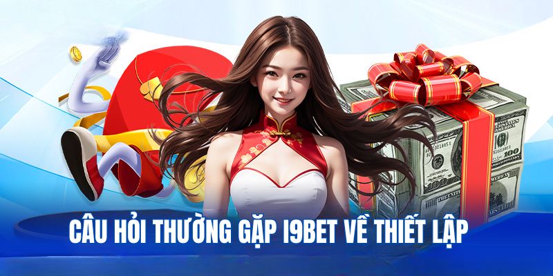 Câu hỏi thường gặp về việc thiết lập tài khoản nhà cái I9bet