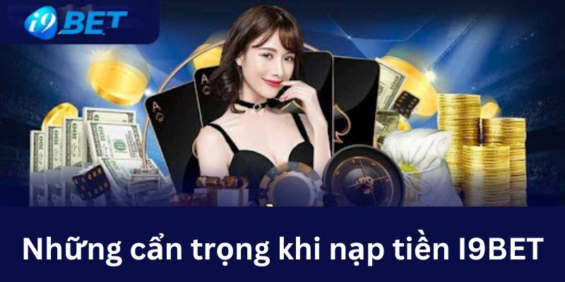 Những lưu ý khi nạp tiền I9bet