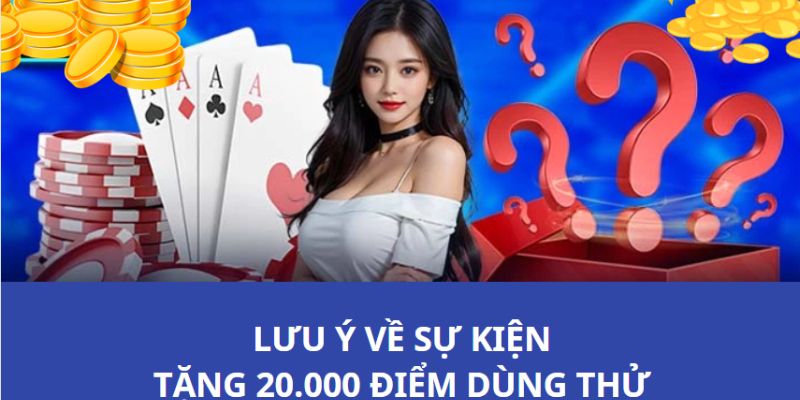 Lưu ý cụ thể cho các bạn khi tham gia sự kiện tặng 20000 điểm để dùng thử 